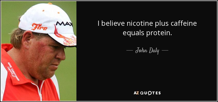 quote-i-believe-nicotine-plus-caffeine-equals-protein-john-daly-55-53-10.jpg.c87a3bdfbcdba22fc422178b22db5fba.jpg